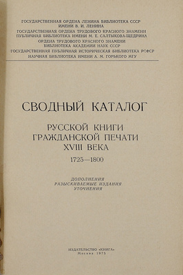 Сводный каталог русской книги гражданской печати XVIIII века. 1725–1800. [В 5 т.]. Т. 1–5. М.: Изд. Гос. библиотеки СССР им. В.И. Ленина; изд-во «Книга», 1963–1967.